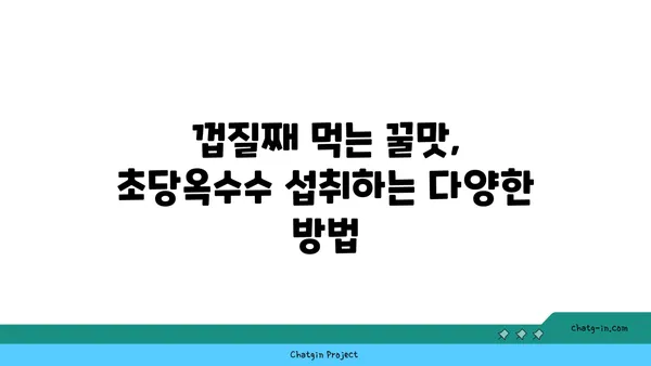 초당옥수수| 건강과 영양의 보물 창고 | 효능, 섭취 방법, 레시피