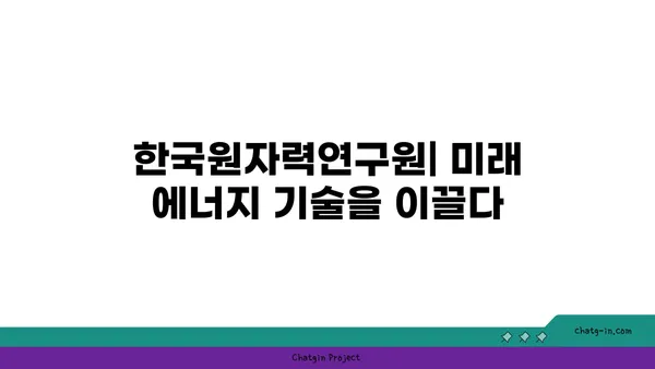 한국원자력연구원| 미래 에너지 기술 선도하는 핵심 연구기관 | 원자력, 연구, 과학, 기술, 미래