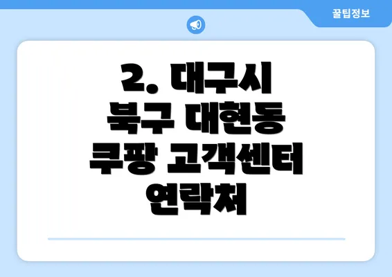 2. 대구시 북구 대현동 쿠팡 고객센터 연락처