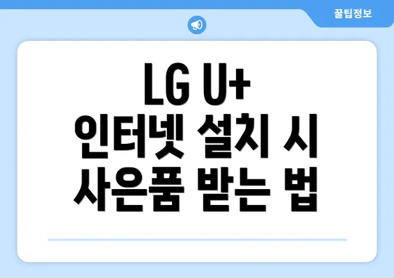 LG U+ 인터넷 설치 시 사은품 받는 법