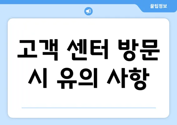 고객 센터 방문 시 유의 사항