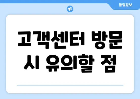 고객센터 방문 시 유의할 점