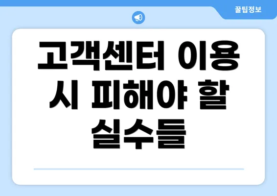 고객센터 이용 시 피해야 할 실수들