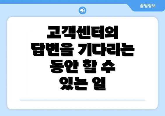 고객센터의 답변을 기다리는 동안 할 수 있는 일