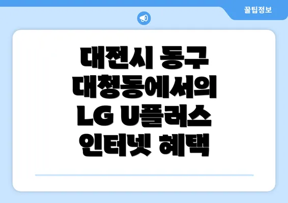 대전시 동구 대청동에서의 LG U플러스 인터넷 혜택