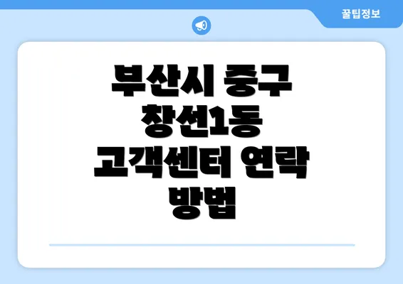 부산시 중구 창선1동 고객센터 연락 방법