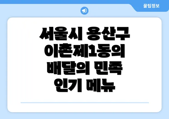 서울시 용산구 이촌제1동의 배달의 민족 인기 메뉴