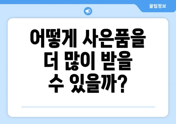 어떻게 사은품을 더 많이 받을 수 있을까?