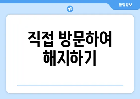 직접 방문하여 해지하기