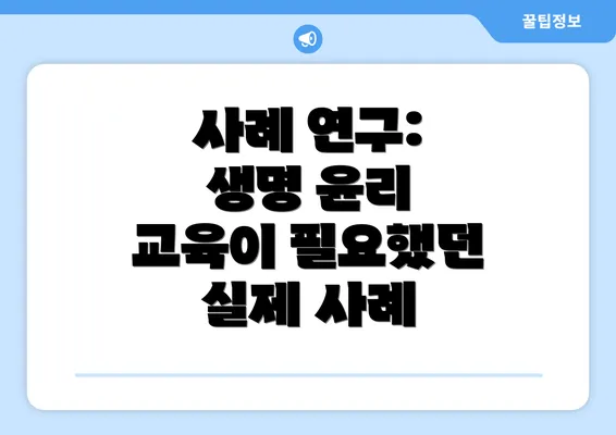 사례 연구: 생명 윤리 교육이 필요했던 실제 사례