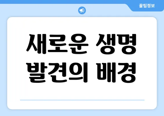 새로운 생명 발견의 배경