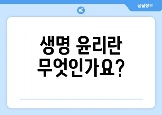 생명 윤리란 무엇인가요?