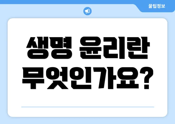 생명 윤리란 무엇인가요?