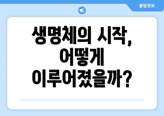 생명체의 시작, 어떻게 이루어졌을까?