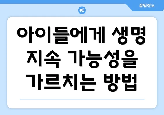 아이들에게 생명 지속 가능성을 가르치는 방법