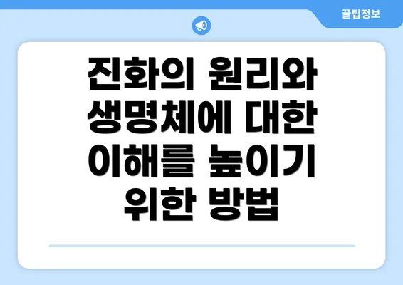 진화의 원리와 생명체에 대한 이해를 높이기 위한 방법