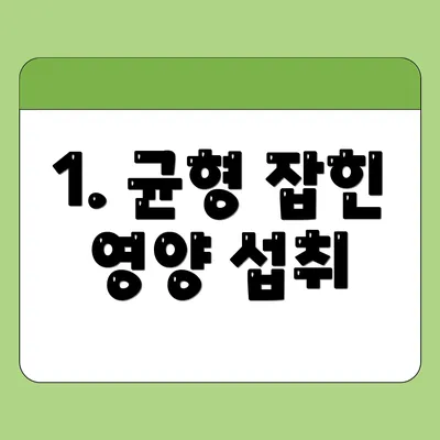 1. 균형 잡힌 영양 섭취