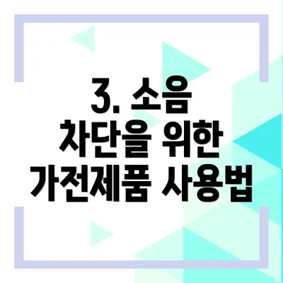 3. 소음 차단을 위한 가전제품 사용법