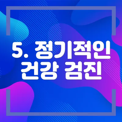 5. 정기적인 건강 검진