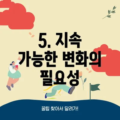 5. 지속 가능한 변화의 필요성