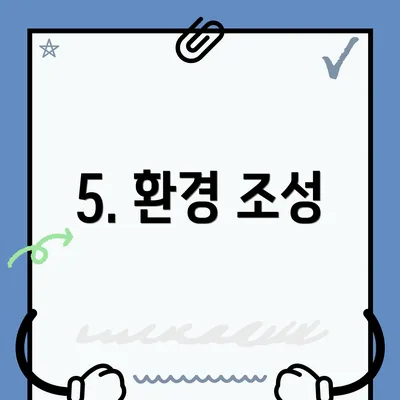 5. 환경 조성