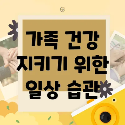 가족 건강 지키기 위한 일상 습관