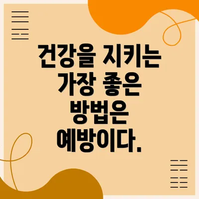 건강을 지키는 가장 좋은 방법은 예방이다.