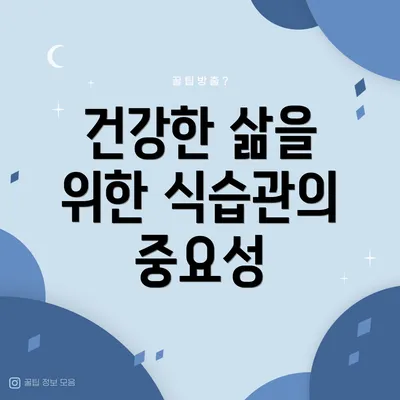 건강한 삶을 위한 식습관의 중요성