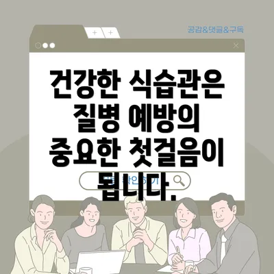 건강한 식습관은 질병 예방의 중요한 첫걸음이 됩니다.