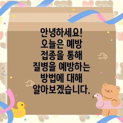 안녕하세요! 오늘은 예방 접종을 통해 질병을 예방하는 방법에 대해 알아보겠습니다.