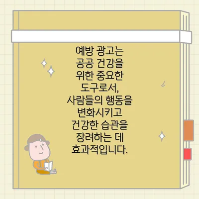 예방 광고는 공공 건강을 위한 중요한 도구로서, 사람들의 행동을 변화시키고 건강한 습관을 장려하는 데 효과적입니다.