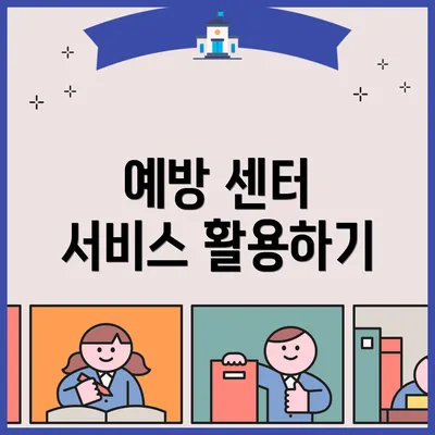예방 센터 서비스 활용하기
