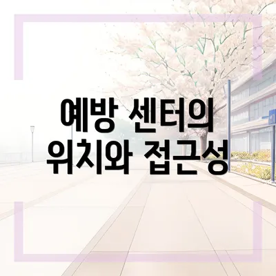 예방 센터의 위치와 접근성