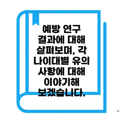 예방 연구 결과에 대해 살펴보며, 각 나이대별 유의 사항에 대해 이야기해 보겠습니다.