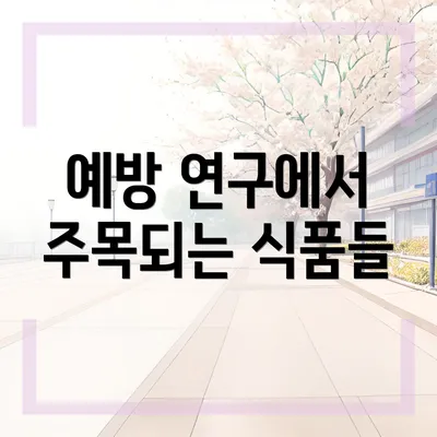 예방 연구에서 주목되는 식품들