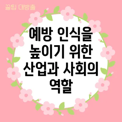 예방 인식을 높이기 위한 산업과 사회의 역할