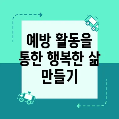 예방 활동을 통한 행복한 삶 만들기
