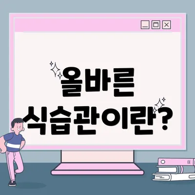올바른 식습관이란?