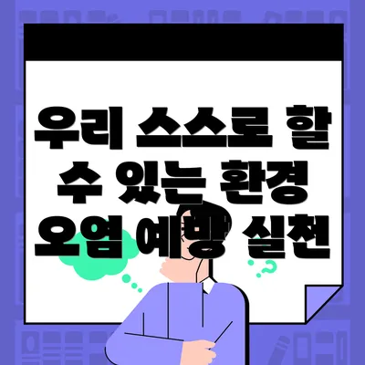 우리 스스로 할 수 있는 환경 오염 예방 실천