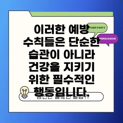 이러한 예방 수칙들은 단순한 습관이 아니라 건강을 지키기 위한 필수적인 행동입니다.