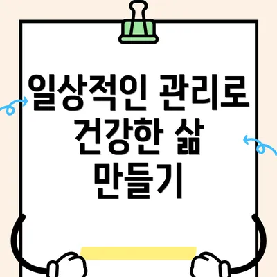 일상적인 관리로 건강한 삶 만들기