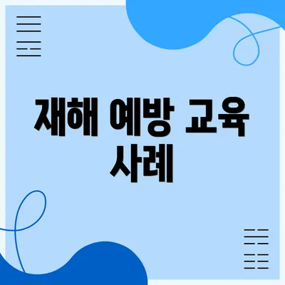 재해 예방 교육 사례