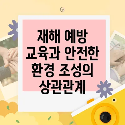 재해 예방 교육과 안전한 환경 조성의 상관관계