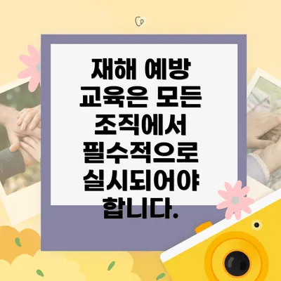 재해 예방 교육은 모든 조직에서 필수적으로 실시되어야 합니다.