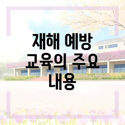 재해 예방 교육의 주요 내용