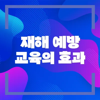 재해 예방 교육의 효과