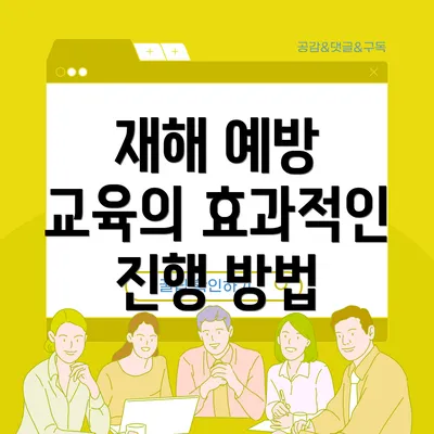 재해 예방 교육의 효과적인 진행 방법