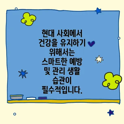 현대 사회에서 건강을 유지하기 위해서는 스마트한 예방 및 관리 생활 습관이 필수적입니다.