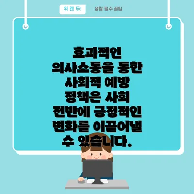 효과적인 의사소통을 통한 사회적 예방 정책은 사회 전반에 긍정적인 변화를 이끌어낼 수 있습니다.