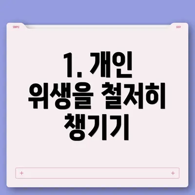 1. 개인 위생을 철저히 챙기기